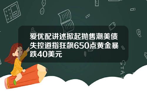 爱优配讲述掀起抛售潮美债失控道指狂飙650点黄金暴跌40美元