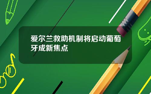 爱尔兰救助机制将启动葡萄牙成新焦点