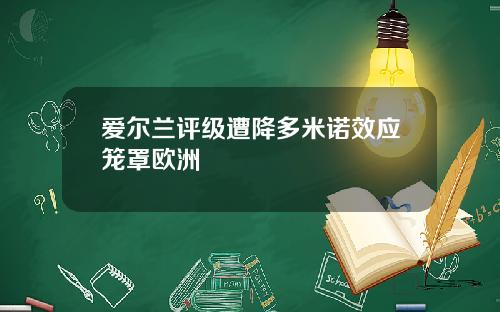 爱尔兰评级遭降多米诺效应笼罩欧洲
