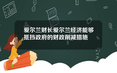 爱尔兰财长爱尔兰经济能够抵挡政府的财政削减措施