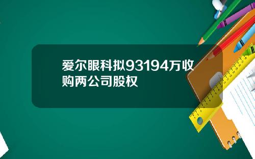 爱尔眼科拟93194万收购两公司股权