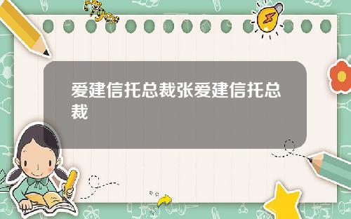 爱建信托总裁张爱建信托总裁