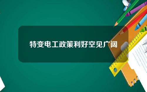 特变电工政策利好空见广阔