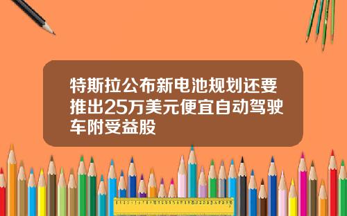 特斯拉公布新电池规划还要推出25万美元便宜自动驾驶车附受益股