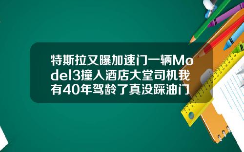 特斯拉又曝加速门一辆Model3撞入酒店大堂司机我有40年驾龄了真没踩油门