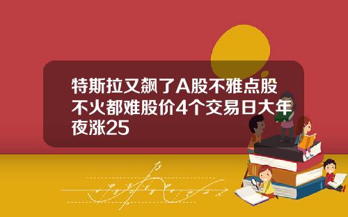 特斯拉又飙了A股不雅点股不火都难股价4个交易日大年夜涨25
