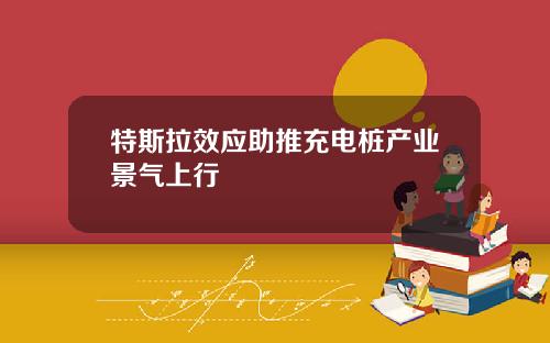 特斯拉效应助推充电桩产业景气上行