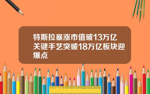 特斯拉暴涨市值破13万亿关键手艺突破18万亿板块迎爆点