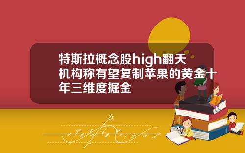 特斯拉概念股high翻天机构称有望复制苹果的黄金十年三维度掘金