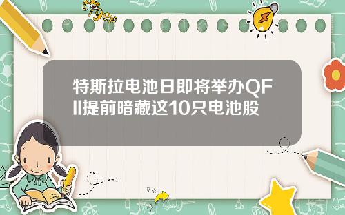 特斯拉电池日即将举办QFII提前暗藏这10只电池股