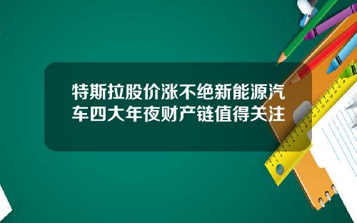 特斯拉股价涨不绝新能源汽车四大年夜财产链值得关注