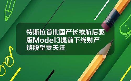 特斯拉首批国产长续航后驱版Model3提前下线财产链股望受关注