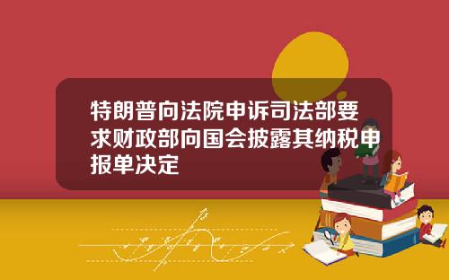 特朗普向法院申诉司法部要求财政部向国会披露其纳税申报单决定