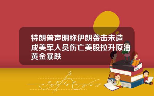 特朗普声明称伊朗袭击未造成美军人员伤亡美股拉升原油黄金暴跌