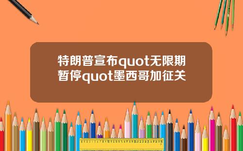 特朗普宣布quot无限期暂停quot墨西哥加征关