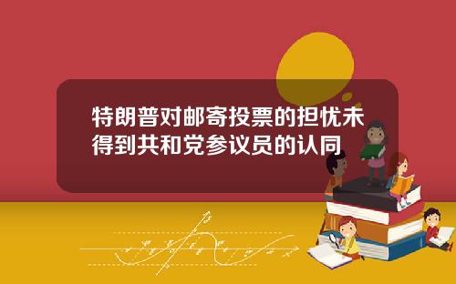 特朗普对邮寄投票的担忧未得到共和党参议员的认同