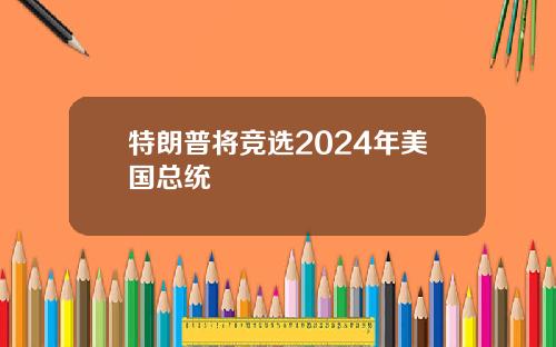 特朗普将竞选2024年美国总统