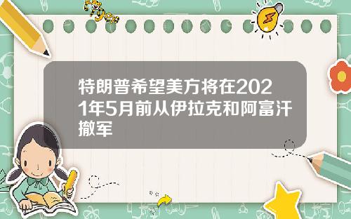 特朗普希望美方将在2021年5月前从伊拉克和阿富汗撤军