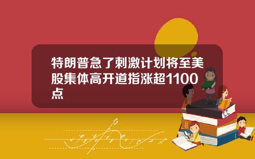 特朗普急了刺激计划将至美股集体高开道指涨超1100点