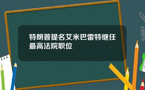 特朗普提名艾米巴雷特继任最高法院职位