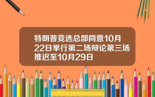 特朗普竞选总部同意10月22日举行第二场辩论第三场推迟至10月29日