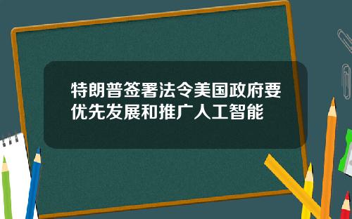 特朗普签署法令美国政府要优先发展和推广人工智能