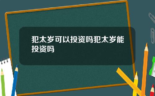 犯太岁可以投资吗犯太岁能投资吗