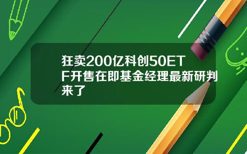 狂卖200亿科创50ETF开售在即基金经理最新研判来了