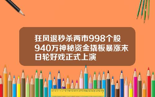 狂风退秒杀两市998个股940万神秘资金撬板暴涨末日轮好戏正式上演