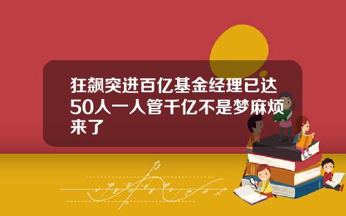 狂飙突进百亿基金经理已达50人一人管千亿不是梦麻烦来了