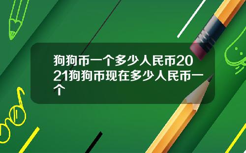 狗狗币一个多少人民币2021狗狗币现在多少人民币一个