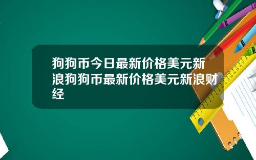 狗狗币今日最新价格美元新浪狗狗币最新价格美元新浪财经