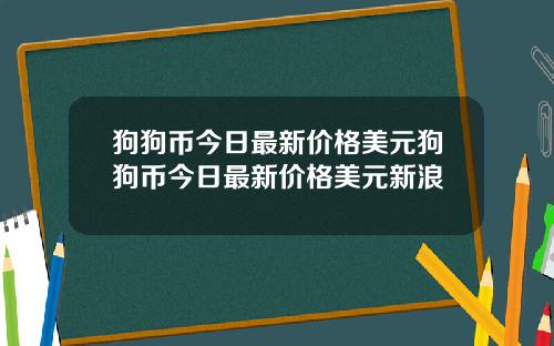 狗狗币今日最新价格美元狗狗币今日最新价格美元新浪