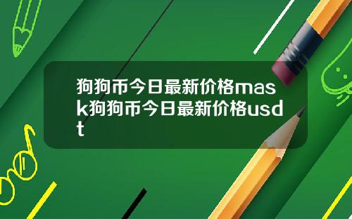 狗狗币今日最新价格mask狗狗币今日最新价格usdt