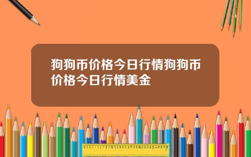狗狗币价格今日行情狗狗币价格今日行情美金