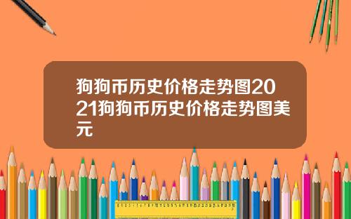 狗狗币历史价格走势图2021狗狗币历史价格走势图美元