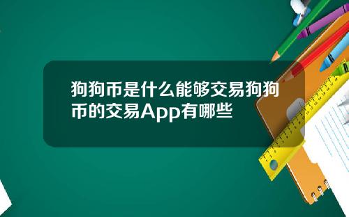 狗狗币是什么能够交易狗狗币的交易App有哪些