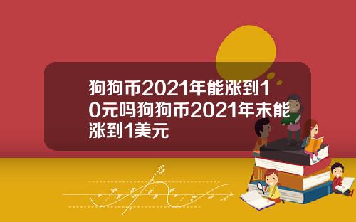 狗狗币2021年能涨到10元吗狗狗币2021年末能涨到1美元