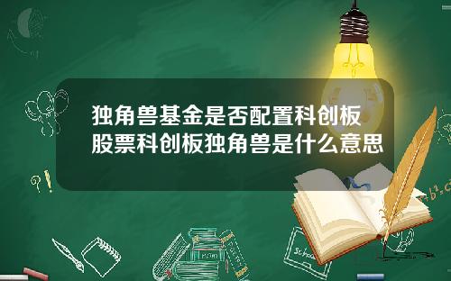 独角兽基金是否配置科创板股票科创板独角兽是什么意思