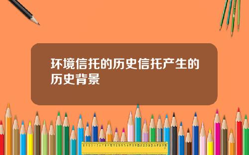 环境信托的历史信托产生的历史背景
