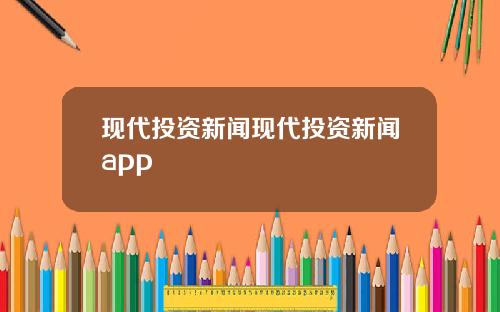 现代投资新闻现代投资新闻app