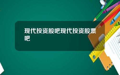 现代投资股吧现代投资股票吧