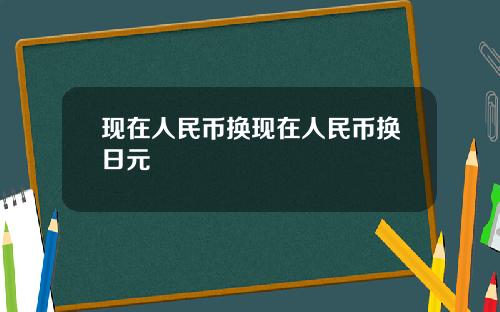 现在人民币换现在人民币换日元