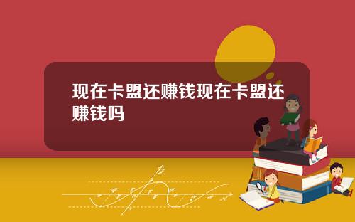 现在卡盟还赚钱现在卡盟还赚钱吗