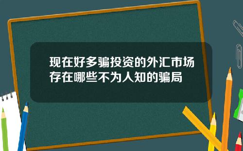 现在好多骗投资的外汇市场存在哪些不为人知的骗局