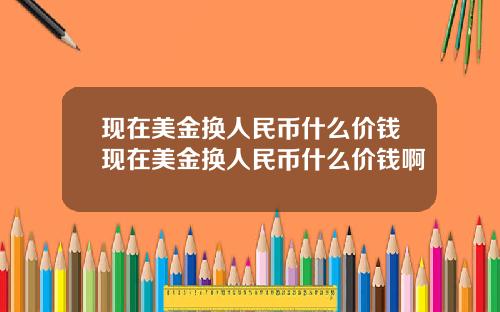 现在美金换人民币什么价钱现在美金换人民币什么价钱啊