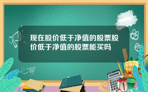 现在股价低于净值的股票股价低于净值的股票能买吗