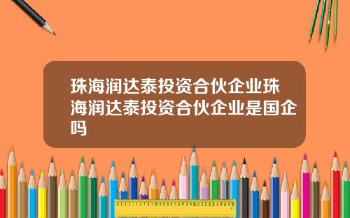 珠海润达泰投资合伙企业珠海润达泰投资合伙企业是国企吗