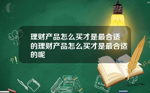 理财产品怎么买才是最合适的理财产品怎么买才是最合适的呢