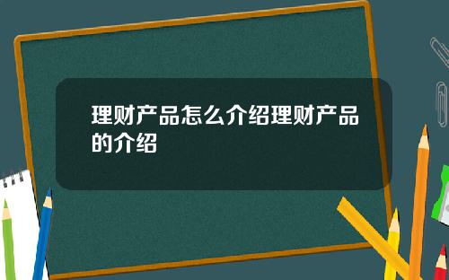 理财产品怎么介绍理财产品的介绍